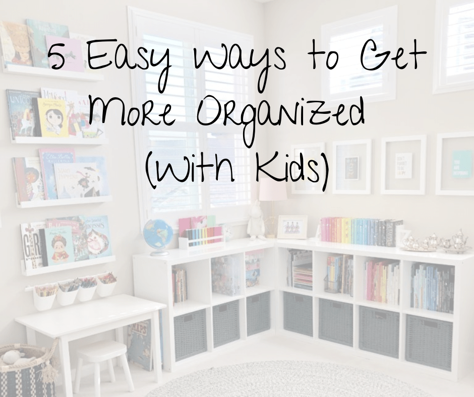 5 Easy Ways to Get More Organized With Kids